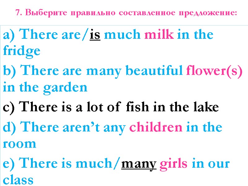 7. Выберите правильно составленное предложение: a) There are/is much milk in the fridge b)